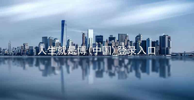 人生就是博(中国)登录入口